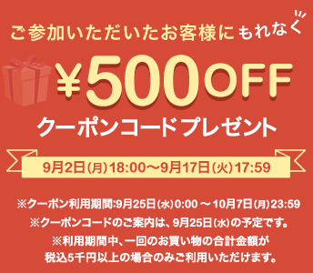 ご参加いただいたお客様にもれなく500円OFFクーポンプレゼント！ 9月2日(月)18:00〜9月17日(火)17:59