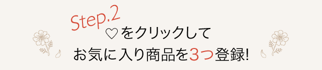 Step.2 ハートをクリックしてお気に入り商品を2点以上登録！