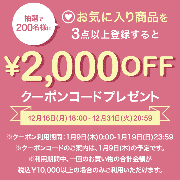 抽選で200名様にご注文金額が5,000円(税込)以上で使える2,000円OFFクーポンコードプレゼント キャンペーン期間：12月16日(月)18:00 - 12月31日(火)19:59