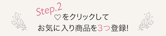 Step.2 ハートをクリックしてお気に入り商品を3点以上登録！