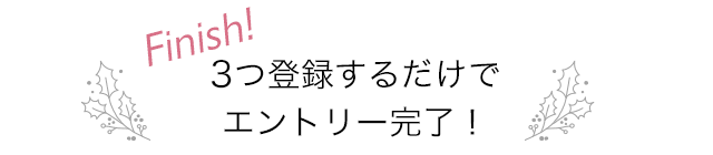 Finish! ３つ登録するだけでエントリー完了！