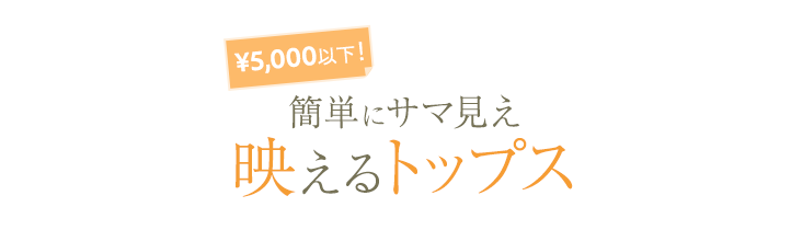 ￥5,000以下！簡単にサマ見え 映えるトップス