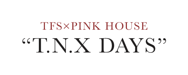 TFS×PINK HOUSE《T.N.X DAYS》