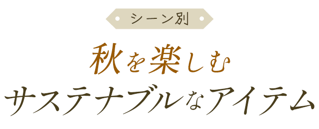 シーン別 秋を楽しむサステナブルなアイテム