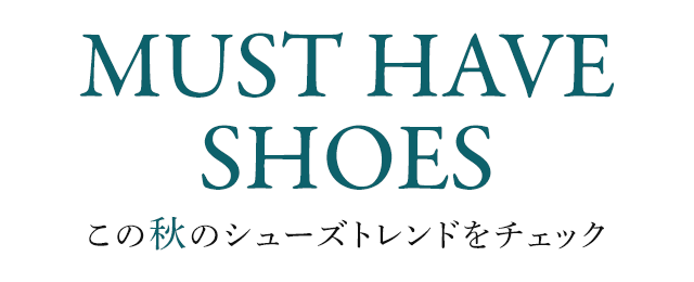 MUST HAVE SHOES この秋のシューズトレンドをチェック